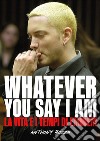 Whatever you say I am. La vita e i tempi di Eminem libro