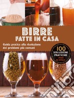 Birre fatte in casa. Guida pratica alla risoluzione dei problemi più comuni