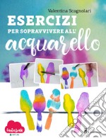 Esercizi per sopravvivere all'acquarello. Dalla teoria alla pratica con Fantasvale Art Lab libro