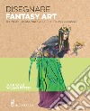 Disegnare fantasy art. Tecniche personaggi ed effetti passo passo libro di Potter William