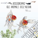 Disegniamo gli animali dell'acqua. Guida al disegno naturalistico con le matite colorate. Ediz. a colori libro