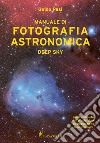 Manuale di fotografia astronomica. Deep Sky. Guida completa dall'acquisizione all'elaborazione delle immagini libro di Pasi Guido