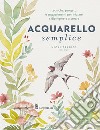 Acquarello semplice. Tecniche, progetti e suggerimenti per iniziare a dipingere e a creare. Con video tutorial libro