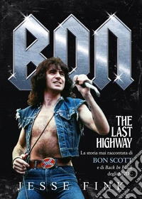 Bon. The last highway. La storia mai raccontata di Bon Scott e di Back In Black degli AC/DC libro