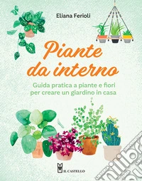 Piante da interno. Guida pratica a piante e fiori per creare un giardino in casa libro