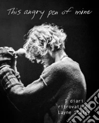 This angry pen of mine. I diari ritrovati di Layne Staley libro