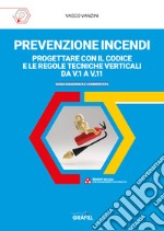 Prevenzione incendi. Progettare con il Codice e le Regole tecniche verticali da V.1 a V11. Guida ragionata e commentata. Con Contenuto digitale per accesso on line libro