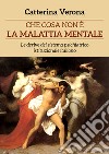 Che cosa non è la malattia mentale. Le derive del sistema psichiatrico istituzionale italiano libro