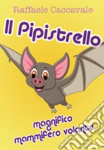 Il pipistrello, magnifico mammifero volante libro