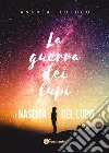 La nascita del lupo. La guerra dei lupi libro di LoFoco Andrea