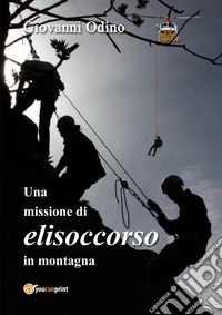 Una missione di elisoccorso in montagna. Ediz. illustrata libro