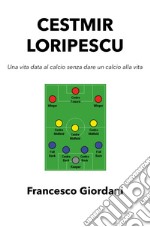 Cestmir Loripescu. Una vita data al calcio senza dare un calcio alla vita libro