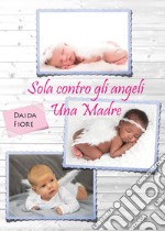 Sola contro gli angeli. Una madre libro