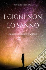 I cigni non lo sanno. Poesie e scritti d'amore