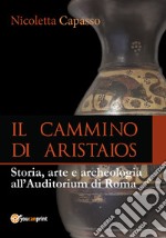Il cammino di Aristaios. Viaggio tra storia, arte e archeologia all'Auditorium di Roma libro