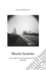 Strada facendo. Breve saggio su una lunga passione per la fotografia libro