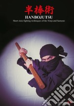 Hanbojutsu. Short stick fighting techniques of the ninja and samurai libro