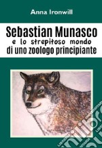 Sebastian Munasco e lo strepitoso mondo di uno zoologo principiante libro