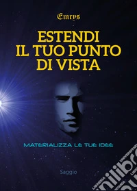 Estendi il tuo punto di vista. Materializza le tue idee libro