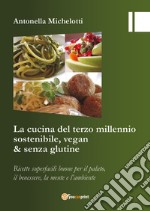 La cucina del terzo millennio sostenibile, vegan & senza glutine