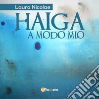 Haiga a modo mio. Ediz. italiana e inglese libro