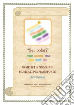 Sei colori. Verde, arancione, viola, giallo, celeste, rosa. Semplici impressioni musicali per pianoforte. Livello base libro