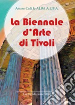 La Biennale d'arte di Tivoli. Terza edizione 2018. Ediz. illustrata