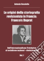 Le origini della storiografia revisionista in Francia: Francois Duprat. Dall'internazionalismo trotzkyista al socialismo nazional-rivoluzionario. Vol. 1 libro