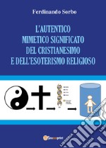 L'autentico mimetico significato del cristianesimo e dell'esoterismo religioso libro
