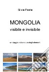 Mongolia visibile e invisibile. Un viaggio nella natura degli elementi libro