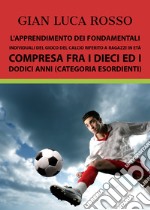 L'apprendimento dei fondamentali individuali del gioco del calcio riferito a ragazzi in età compresa fra i dieci ed i dodici anni (Categoria Esordienti) libro