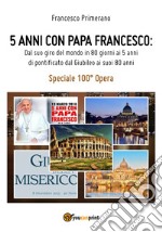 5 anni con papa Francesco. Dal suo giro del mondo in 80 giorni ai 5 anni di pontificato dal giubileo ai suoi 80 anni