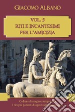 Collana di magia e stregoneria. I riti più potenti di ogni tradizione magica. Vol. 5: Riti e incantesimi per l'amicizia libro