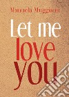 Let me love you. Ediz. italiana libro