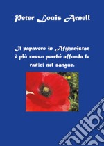 Il papavero in Afghanistan è più rosso perché affonda le radici nel sangue libro