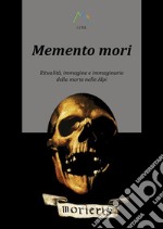 Memento mori. Ritualità, immagine e immaginario della morte nelle alpi libro