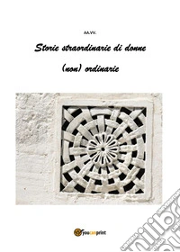 Storie straordinarie di donne (non) ordinarie libro