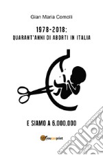 1978-2018: quarant'anni di aborti in Italia. E siamo a 6.000.000 libro