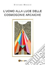 L'uomo alla luce delle cosmogonie arcaiche libro