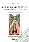 L'uomo alla luce delle cosmogonie arcaiche libro