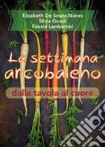 La settimana arcobaleno dalla tavola al cuore libro