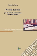 Piccolo manuale per mostrare la verità agli amici cattolici libro