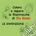 Le invenzioni. Impara e colora le filastrocche di zia Giada. Ediz. illustrata