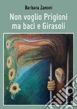 Non voglio prigioni ma baci e girasoli libro