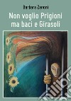 Non voglio prigioni ma baci e girasoli libro di Zanoni Barbara