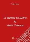 La trilogia del delirio di André Chantant libro