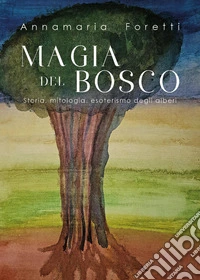 Magia del bosco. Storia, mitologia, esoterismo degli alberi libro