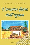 L'amaro fiore dell'agave libro di Pacchiarotti Gianfranco
