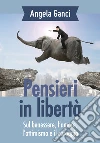 Pensieri in libertà. Sul benessere, l'amore, l'ottimismo e il coraggio libro di Ganci Angela
