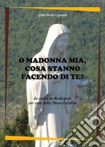 O Madonna mia, cosa stanno facendo di te? La verità su Medjugorje per voce della Chiesa cattolica libro